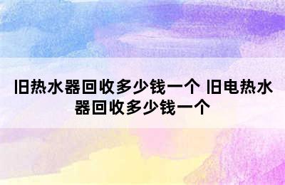 旧热水器回收多少钱一个 旧电热水器回收多少钱一个